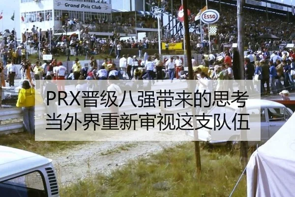PRX晋级八强带来的思考 当外界重新审视这支队伍
