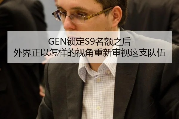 GEN锁定S9名额之后 外界正以怎样的视角重新审视这支队伍